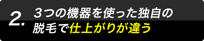 2.３つの機器を使った独自の脱毛で仕上がりが違う